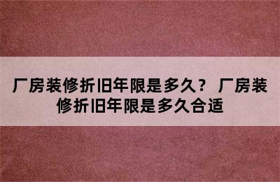 厂房装修折旧年限是多久？ 厂房装修折旧年限是多久合适